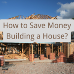 How to Save Money Building a House? 11 Simple Tips