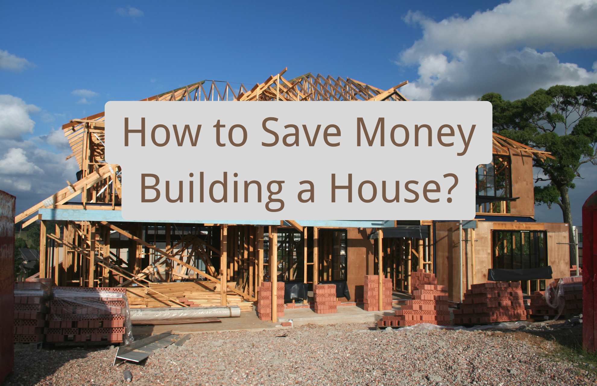 How to Save Money Building a House? 11 Simple Tips